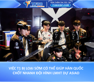 Việc t1 bị loại sớm có thể giúp hàn quốc chốt nhanh đội hình lmht dự asiad