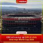 Cđv t.ử v.o.n.g tại svđ tổ chức khai mạc world cup 2026