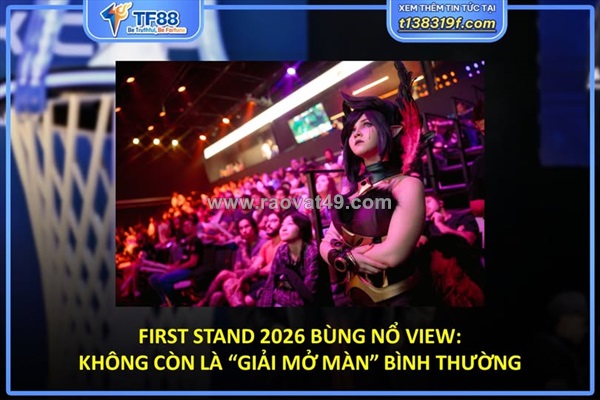 First stand 2026 bùng nổ view: không còn là “giải mở màn” bình thường