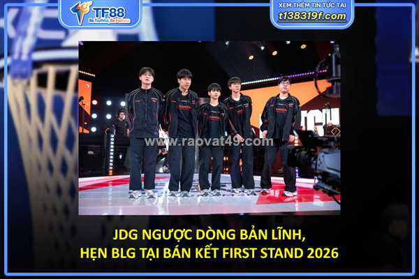 Jdg ngược dòng bản lĩnh, hẹn blg tại bán kết first stand 2026