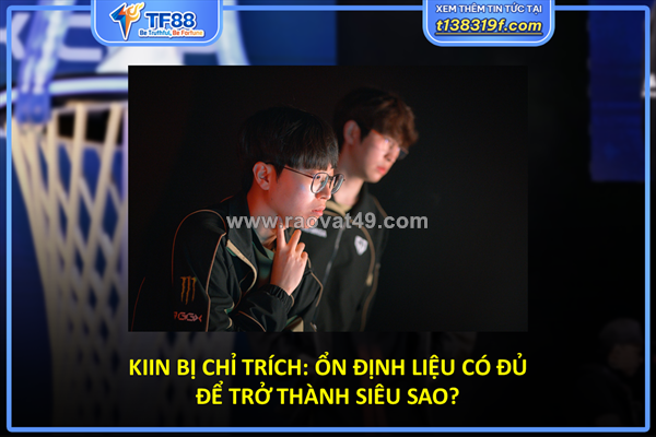 Kiin bị chỉ trích: ổn định liệu có đủ để trở thành siêu sao?