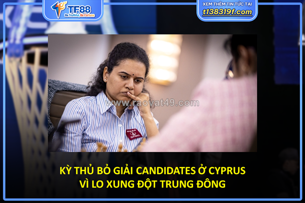 Kỳ thủ bỏ giải candidates ở cyprus vì lo xung đột trung đông