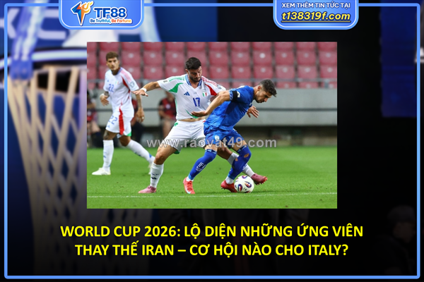 Lộ diện những ứng viên thay thế iran – cơ hội nào cho italy?