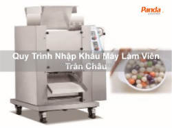 Quy trình nhập khẩu máy làm viên trân châu