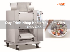 Quy trình nhập khẩu máy làm viên trân châu