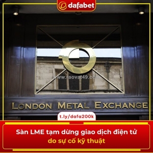 Sàn lme tạm dừng giao dịch điện tử do sự cố kỹ thuật