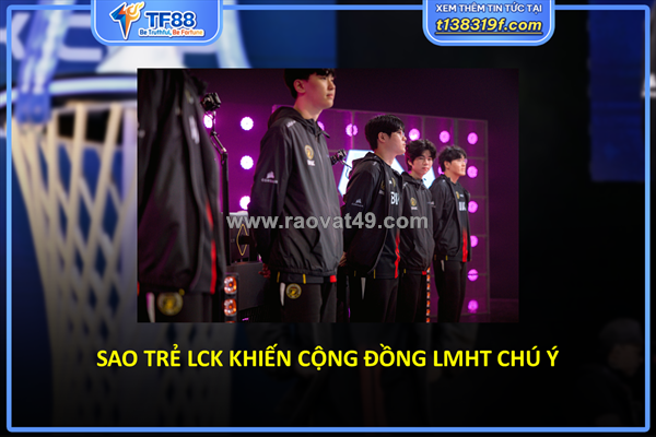 Sao trẻ lck khiến cộng đồng lmht chú ý