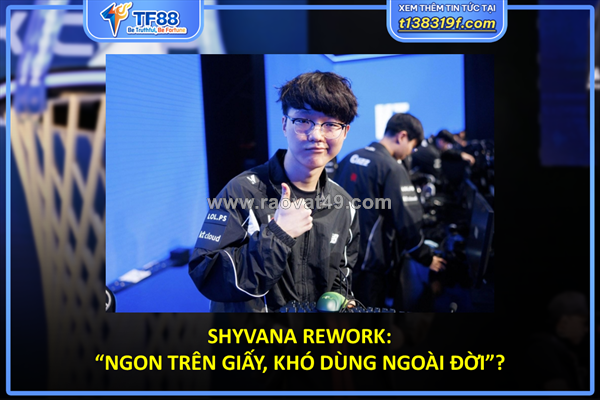 Shyvana rework: “ngon trên giấy, khó dùng ngoài đời”?