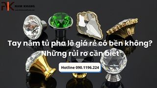 Tay nắm tủ pha lê có dễ vỡ không? những điều bạn cần nên biết