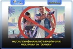 Thực hư chuyện game thủ chơi sớm gta 6: rockstar ra tay 