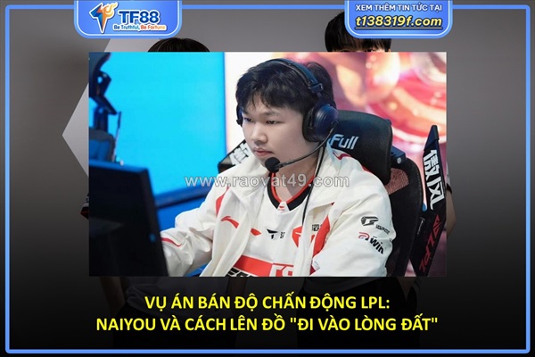Vụ án bán độ chấn động lpl: naiyou và cách lên đồ "đi vào lòng đất"