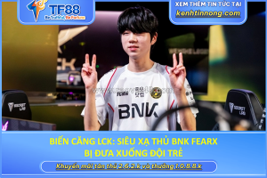 Biến căng lck: siêu xạ thủ bnk fearx bị đưa xuống đội trẻ
