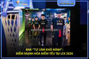 Bnk “tự làm khó mình”: điểm mạnh hóa điểm yếu tại lck 2026