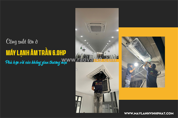 Điều hòa âm trần cassette 6.0hp công suất lớn, phù hợp với các không gian thương mại