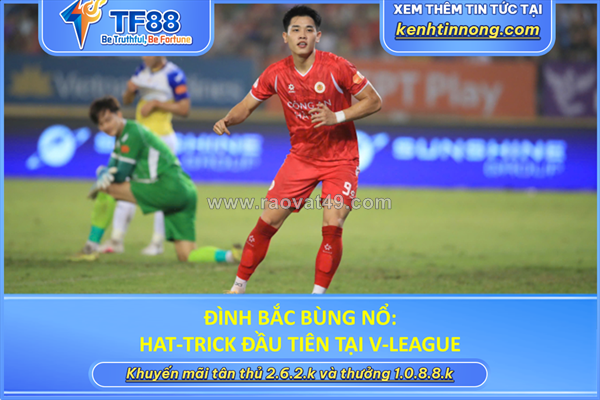 Đình bắc bùng nổ: hat-trick đầu tiên tại v-league