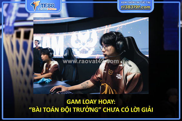 Gam loay hoay: “bài toán đội trưởng” chưa có lời giải