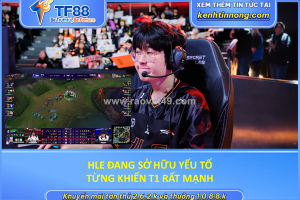 Hle đang sở hữu yếu tố từng khiến t1 rất mạnh