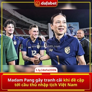 Madam pang gây bão phát ngôn: “thái lan không nhập tịch cầu thủ như việt nam”