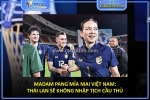 Madam pang mỉa mai việt nam: thái lan sẽ không nhập tịch cầu thủ