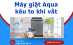 Máy giặt aqua kêu to khi vắt - dấu hiệu hư hỏng bạn không nên bỏ qua