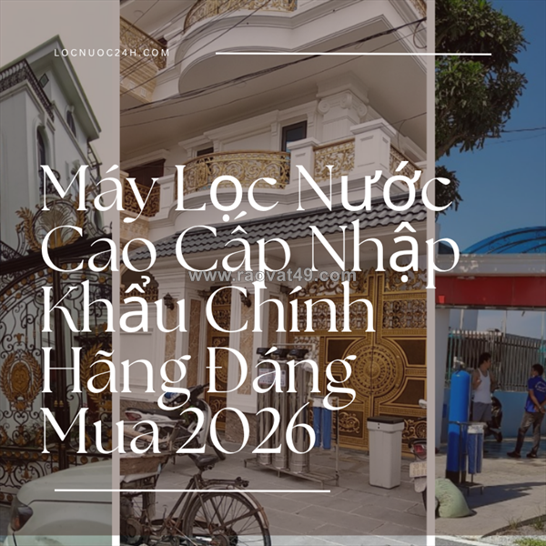 Máy lọc nước cao cấp nhập khẩu chính hãng đáng mua 2026