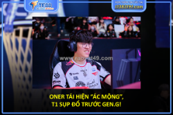 Oner tái hiện “ác mộng”, t1 sụp đổ trước gen.g!