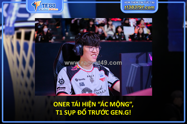 Oner tái hiện “ác mộng”, t1 sụp đổ trước gen.g!