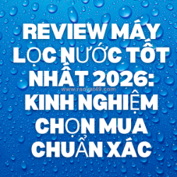 Review máy lọc nước tốt nhất 2026: kinh nghiệm chọn mua chuẩn xác