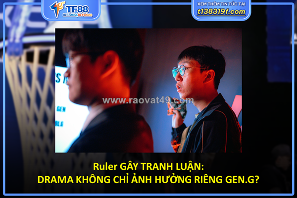Ruler gây tranh luận: drama không chỉ ảnh hưởng riêng gen.g?