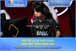 Sao trẻ lck bị phạt nặng: nghi vấn “bệnh ngôi sao”