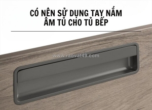 Sử dụng tay nắm âm cho tủ bếp có thật sự tốt?