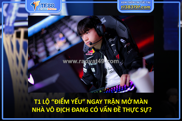 T1 lộ “tử huyệt” ngay trận mở màn – nhà vô địch đang có vấn đề thực sự?