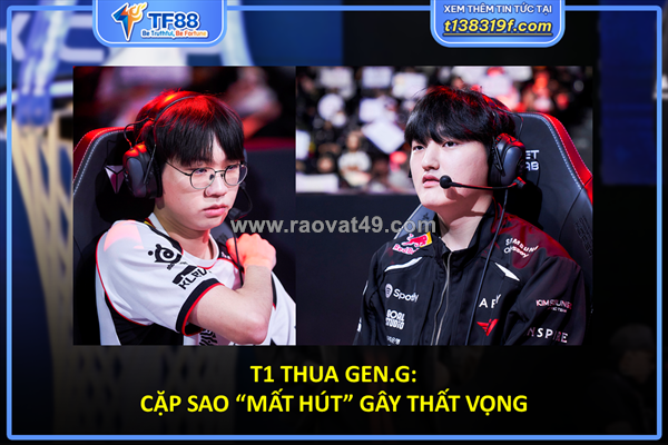 T1 thua gen.g: cặp sao “mất hút” gây thất vọng