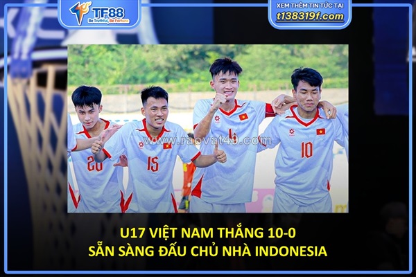 U17 việt nam thắng 10-0, sẵn sàng đấu chủ nhà indonesia