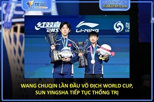 Wang chuqin lần đầu vô địch world cup, sun yingsha tiếp tục thống trị