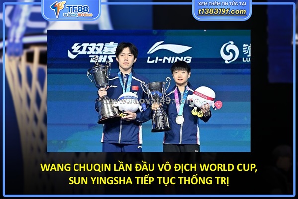 Wang chuqin lần đầu vô địch world cup, sun yingsha tiếp tục thống trị