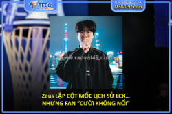 Zeus lập cột mốc lịch sử lck… nhưng fan “cười không nổi”