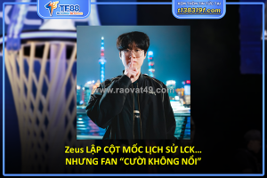 Zeus lập cột mốc lịch sử lck… nhưng fan “cười không nổi”