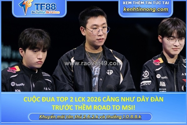 ~/Img/2026/5/cuoc-dua-top-2-lck-2026-cang-nhu-day-dan-truoc-them-road-to-msi-01.jpg