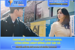 Faker bất ngờ “tình tứ” cùng karina