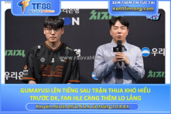 Gumayusi lên tiếng sau trận thua khó hiểu trước dk