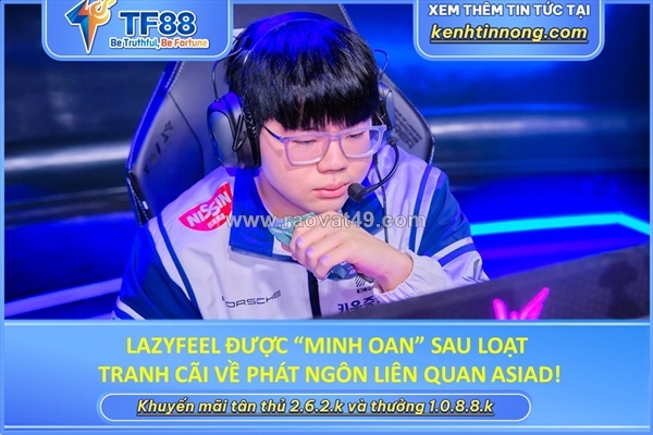 ~/Img/2026/5/lazyfeel-duoc-minh-oan-sau-loat-tranh-cai-ve-phat-ngon-lien-quan-asiad-01.jpg