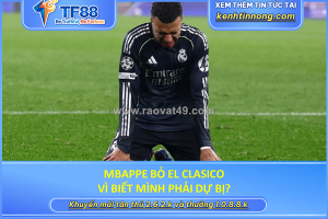 Mbappe bỏ el clasico vì biết mình phải dự bị?