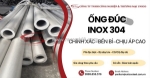 Ống đúc inox 304 unico (sus304) – giải pháp chịu áp suất và chống ăn mòn đỉnh cao