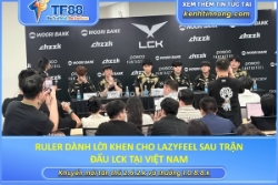 Ruler dành lời khen cho lazyfeel sau trận đấu lck tại việt nam
