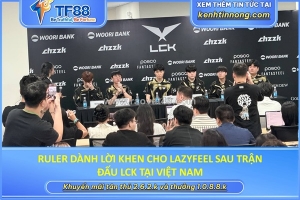 Ruler dành lời khen cho lazyfeel sau trận đấu lck tại việt nam