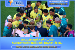 Brazil ra quân đầy lo âu, ancelotti còn nhiều bài toán phải giải!