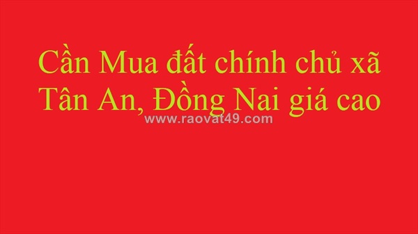 Cần mua đất chính chủ xã tân an, đồng nai giá cao