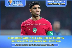 Hakimi nhận tin hầu tòa giữa lúc maroc đấu scotland