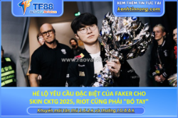 Hé lộ yêu cầu đặc biệt của faker cho skin cktg 2025